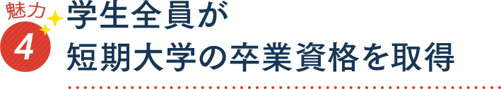 魅力4 学生全員が短期大学の卒業資格を取得