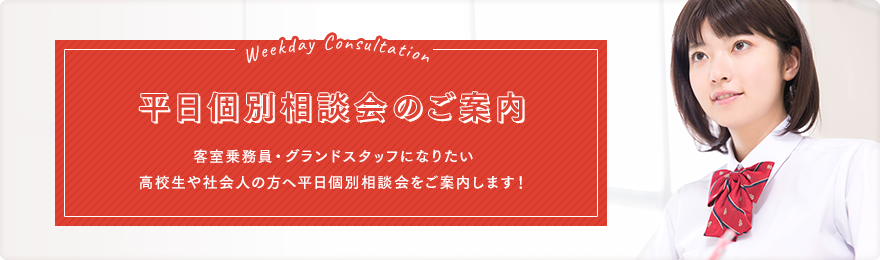 平日個別相談会のご案内。客室乗務員・グランドスタッフになりたい高校生や社会人の方へ平日個別相談会をご案内します！