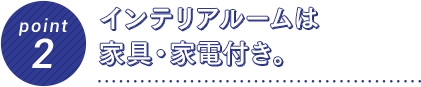 Point2　インテリアルームは家具・家電付き。