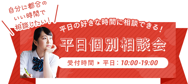 自分の都合のいい時間で相談したい…平日の好きな時間に相談できる！平日個別相談会【受付時間】平日10:00-19:00