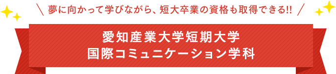 夢に向かって学びながら、短大卒業の資格も取得できる!!愛知産業大学短期大学国際コミュニケーション学科