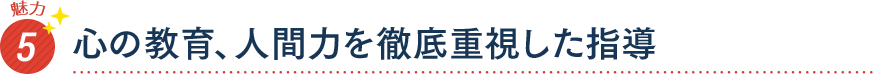 魅力5 心の教育、人間力を徹底重視した指導