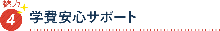 魅力4 学費安心サポート