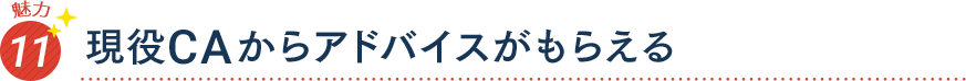 魅力11 現役ＣＡからアドバイスがもらえる