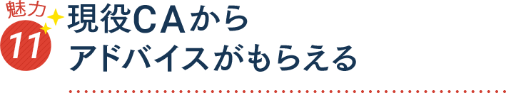 魅力11 現役ＣＡからアドバイスがもらえる