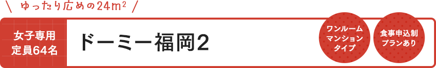 ドーミー福岡2 女子専用 定員64名 ワンルームマンションタイプ 食事申込制プランあり ゆったり広めの24㎡