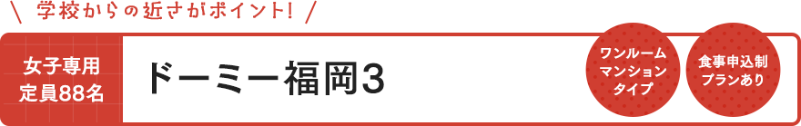 ドーミー福岡3 女子専用 定員88名 ワンルームマンションタイプ 食事申込制プランあり 学校からの近さがポイント