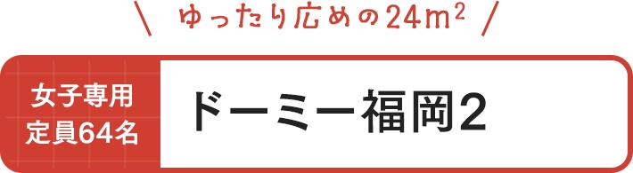 ドーミー福岡2 女子専用 定員64名 ゆったり広めの24㎡