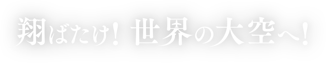 翔ばたけ！世界の大空へ！